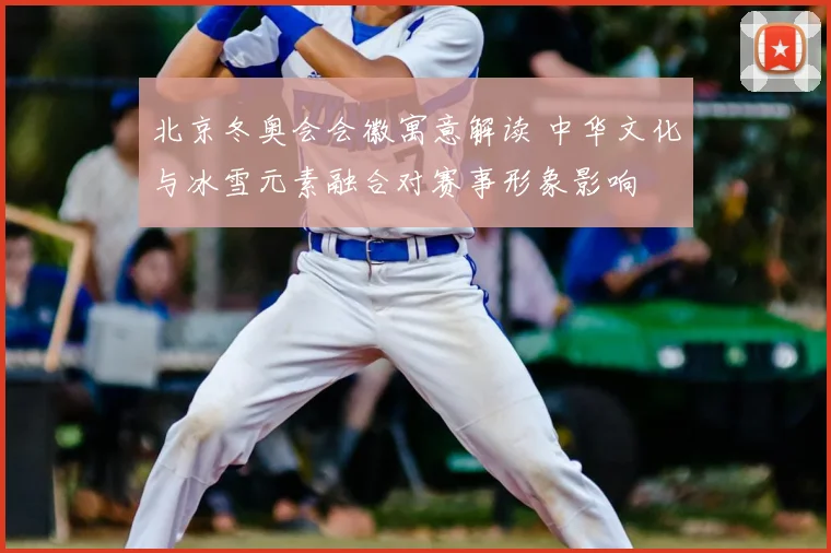 北京冬奥会会徽寓意解读 中华文化与冰雪元素融合对赛事形象影响