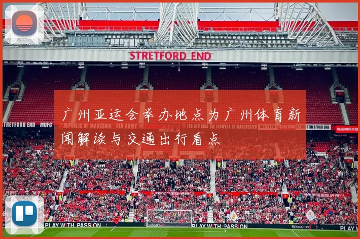 广州亚运会举办地点为广州体育新闻解读与交通出行看点